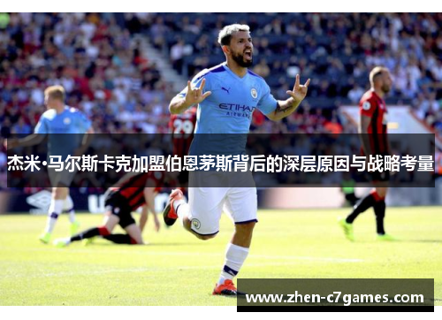 杰米·马尔斯卡克加盟伯恩茅斯背后的深层原因与战略考量